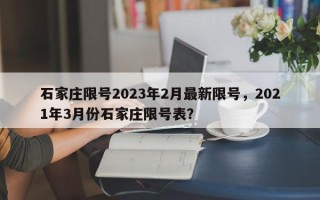 石家庄限号2023年2月最新限号，2021年3月份石家庄限号表？