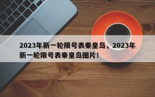 2023年新一轮限号表秦皇岛，2023年新一轮限号表秦皇岛图片！