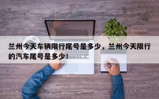 兰州今天车辆限行尾号是多少，兰州今天限行的汽车尾号是多少！