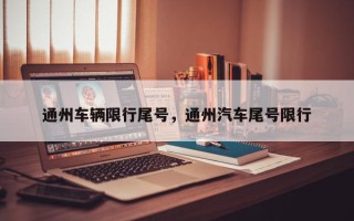 通州车辆限行尾号，通州汽车尾号限行