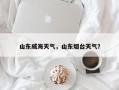 山东威海天气，山东烟台天气？
