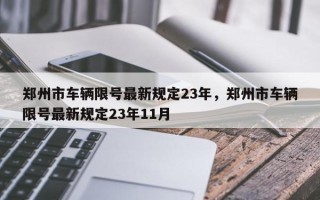 郑州市车辆限号最新规定23年，郑州市车辆限号最新规定23年11月
