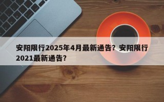 安阳限行2025年4月最新通告？安阳限行2021最新通告？
