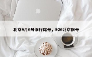 北京9月6号限行尾号，926北京限号