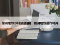 徐州地铁2号线线路图，徐州地铁运行时间