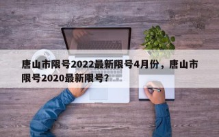 唐山市限号2022最新限号4月份，唐山市限号2020最新限号？