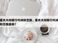 重庆大桥限行时间和范围，重庆大桥限行时间和范围最新？