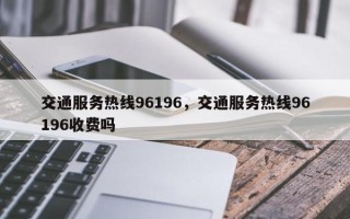 交通服务热线96196，交通服务热线96196收费吗