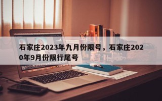 石家庄2023年九月份限号，石家庄2020年9月份限行尾号