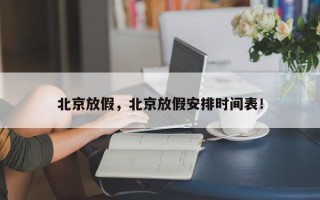 北京放假，北京放假安排时间表！