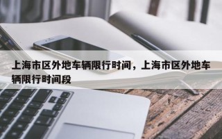 上海市区外地车辆限行时间，上海市区外地车辆限行时间段