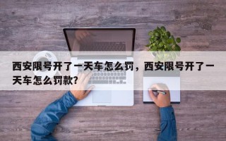 西安限号开了一天车怎么罚，西安限号开了一天车怎么罚款？
