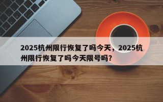 2025杭州限行恢复了吗今天，2025杭州限行恢复了吗今天限号吗？