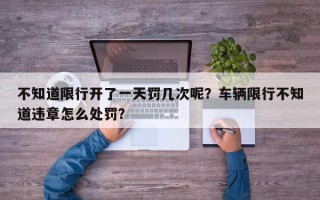 不知道限行开了一天罚几次呢？车辆限行不知道违章怎么处罚？