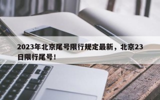 2023年北京尾号限行规定最新，北京23日限行尾号！