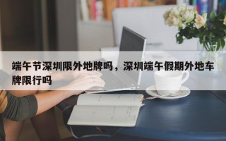 端午节深圳限外地牌吗，深圳端午假期外地车牌限行吗