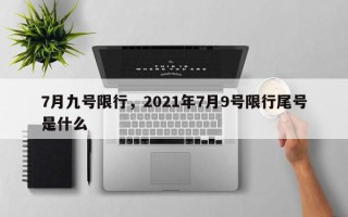 7月九号限行，2021年7月9号限行尾号是什么
