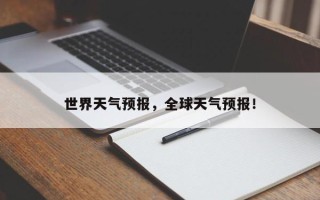 世界天气预报，全球天气预报！