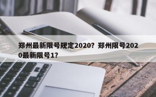 郑州最新限号规定2020？郑州限号2020最新限号1？