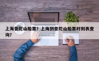 上海普陀山船票？上海到普陀山船票时刻表查询？