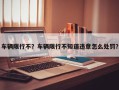 车辆限行不？车辆限行不知道违章怎么处罚？