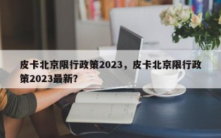 皮卡北京限行政策2023，皮卡北京限行政策2023最新？