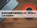 郑州市车辆限号最新规定23年？郑州市2021年汽车限号？