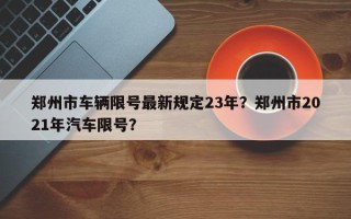 郑州市车辆限号最新规定23年？郑州市2021年汽车限号？
