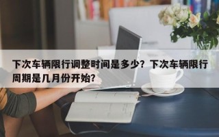 下次车辆限行调整时间是多少？下次车辆限行周期是几月份开始？