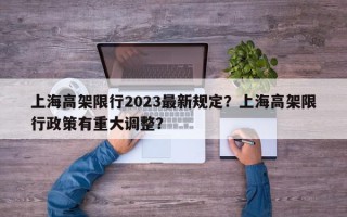 上海高架限行2023最新规定？上海高架限行政策有重大调整？