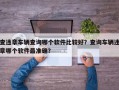 查违章车辆查询哪个软件比较好？查询车辆违章哪个软件最准确？