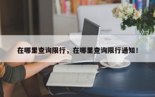 在哪里查询限行,在哪里查询限行通知! 在哪里查询限行,在哪里查询限行通知!