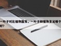 一叶子对比植物医生，一叶子和植物主义哪个好？