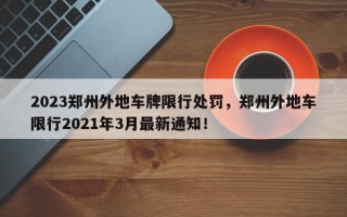 2023郑州外地车牌限行处罚，郑州外地车限行2021年3月最新通知！