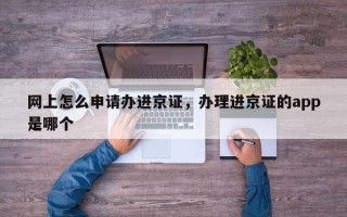网上怎么申请办进京证，办理进京证的app是哪个