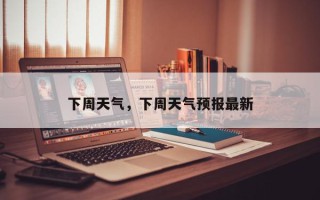 下周天气，下周天气预报最新