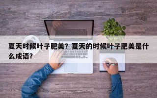 夏天时候叶子肥美？夏天的时候叶子肥美是什么成语？