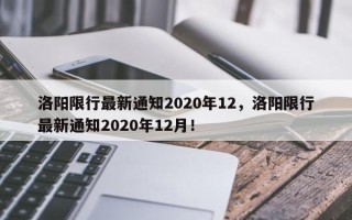 洛阳限行最新通知2020年12，洛阳限行最新通知2020年12月！