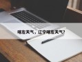 喀左天气，辽宁喀左天气？