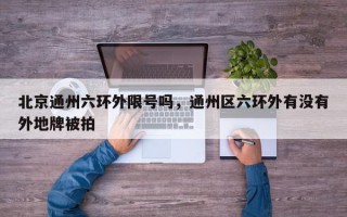 北京通州六环外限号吗，通州区六环外有没有外地牌被拍