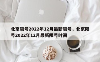 北京限号2022年12月最新限号，北京限号2022年12月最新限号时间