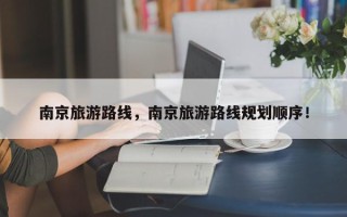 南京旅游路线，南京旅游路线规划顺序！