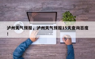 泸州天气预报，泸州天气预报15天查询百度！