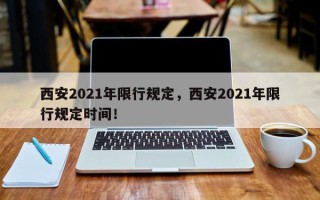 西安2021年限行规定，西安2021年限行规定时间！