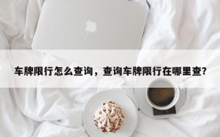车牌限行怎么查询，查询车牌限行在哪里查？