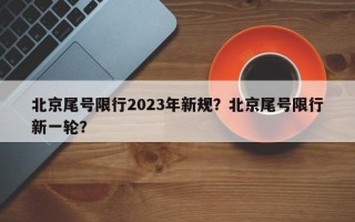 北京尾号限行2023年新规？北京尾号限行新一轮？