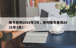 限号郑州2021年3月，郑州限号查询2021年3月！