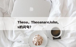 Theoa，TheoanareJohn,s的问句？