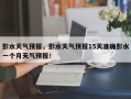 彭水天气预报，彭水天气预报15天准确彭水一个月天气预报！