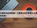 三国演义的作者是？三国演义的作者是什么朝代的谁？